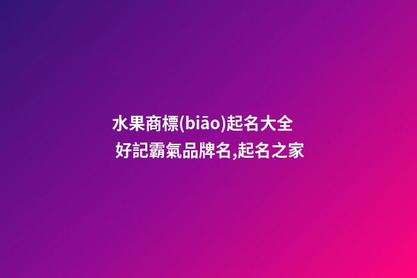 水果商標(biāo)起名大全 好記霸氣品牌名,起名之家-第1張-商標(biāo)起名-玄機(jī)派